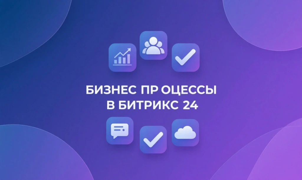 Бизнес-процессы в Битрикс24: настройка и автоматизация