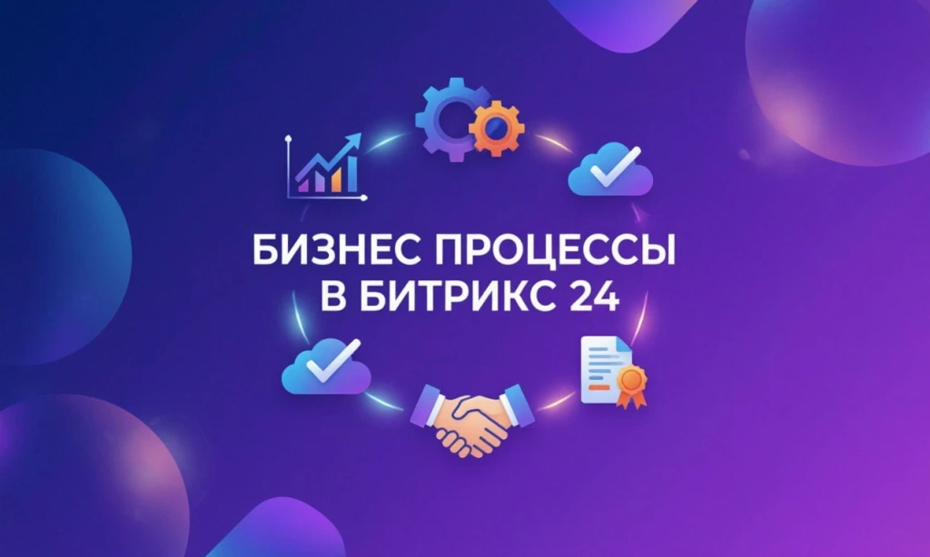 Бизнес-процессы в Битрикс24: настройка и автоматизация Бизнес-процессы в Битрикс24: настройка и автоматизация